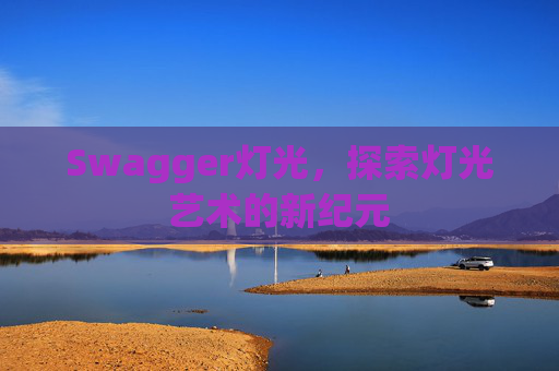 Swagger灯光,探索灯光艺术的新纪元