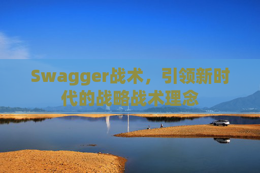 Swagger战术,引领新时代的战略战术理念 Swagger战术,引领新时代的战略战术理念